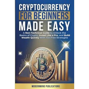 Publications, ModernMind Cryptocurrency for Beginners Made Easy: A Non-Technical Guide to Unlock the Basics of Crypto, Invest Like a Pro, and Build Wealth Quickly With Tax-Free Strategies Publications, ModernMind Cryptocurrency for Beginners Made Easy: A Non-Technical Guide to Unlock the Basics of Crypto, Invest Like a Pro, and Build Wealth Quickly With Tax-Free Strategies