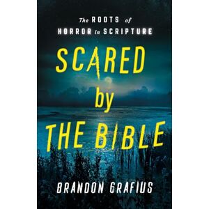 Grafius, Brandon R. Scared by the Bible: The Roots of Horror in Scripture Grafius, Brandon R. Scared by the Bible: The Roots of Horror in Scripture