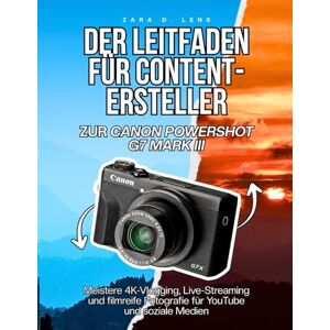 D. Lens, Zara DER LEITFADEN FÜR CONTENT-ERSTELLER ZUR CANON POWERSHOT G7 MARK III: Meistere 4K-Vlogging, Live-Streaming und filmreife Fotografie für YouTube und soziale Medien D. Lens, Zara DER LEITFADEN FÜR CONTENT-ERSTELLER ZUR CANON POWERSHOT G7 MARK III: Meistere 4K-Vlogging, Live-Streaming und filmreife Fotografie für YouTube und soziale Medien