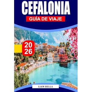 BELLA, LIAM CEFALONIA GUÍA DE VIAJE 2026: Escápate al paraíso escondido de Grecia: playas vírgenes, pueblos encantadores y maravillas naturales de Cefalonia BELLA, LIAM CEFALONIA GUÍA DE VIAJE 2026: Escápate al paraíso escondido de Grecia: playas vírgenes, pueblos encantadores y maravillas naturales de Cefalonia