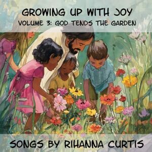 Curtis, Ms. Rihanna Growing Up with Joy: Volume 3: God Tends the Garden Curtis, Ms. Rihanna Growing Up with Joy: Volume 3: God Tends the Garden