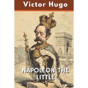Hugo Boss NAPOLEON THE LITTLE: A Political Critique Examining Louis-Napoleon Bonaparte's Rise to Power (Annotated) Hugo Boss NAPOLEON THE LITTLE: A Political Critique Examining Louis-Napoleon Bonaparte's Rise to Power (Annotated)