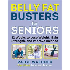 Waehner, Paige Belly Fat Busters for Seniors: 12 Weeks to Lose Weight, Gain Strength, and Improve Balance Waehner, Paige Belly Fat Busters for Seniors: 12 Weeks to Lose Weight, Gain Strength, and Improve Balance
