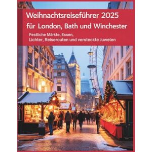 Alphine, Lucien Weihnachtsreiseführer für London, Bath und Winchester 2025: Festliche Märkte, Essen, Lichter, Reiserouten und versteckte Juwelen Alphine, Lucien Weihnachtsreiseführer für London, Bath und Winchester 2025: Festliche Märkte, Essen, Lichter, Reiserouten und versteckte Juwelen