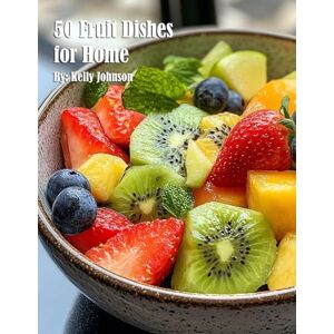 Johnson, Kelly 50 Fruit Dishes for Home Johnson, Kelly 50 Fruit Dishes for Home