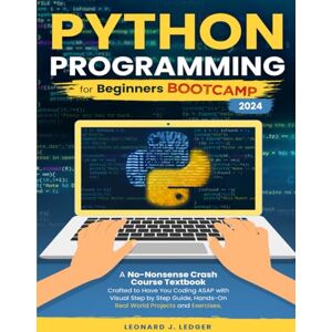 Ledger, Leonard J. Python Programming for Beginners Bootcamp: A No-Nonsense Crash Course Textbook Crafted to Have You Coding ASAP Visual Step by Step Guide Hands-On Projects and Exercises (Mastering Technology) Ledger, Leonard J. Python Programming for Beginners Bootcamp: A No-Nonsense Crash Course Textbook Crafted to Have You Coding ASAP Visual Step by Step Guide Hands-On Projects and Exercises (Mastering Technology)