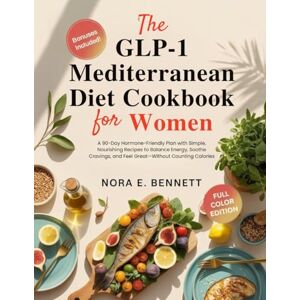 E. Bennett, Nora THE GLP-1 MEDITERRANEAN DIET COOKBOOK FOR WOMEN: A 90-Day Hormone-Friendly Plan with Simple, Nourishing Recipes to Balance Energy, Soothe Cravings, ... for Today’s Weight Loss Medications) E. Bennett, Nora THE GLP-1 MEDITERRANEAN DIET COOKBOOK FOR WOMEN: A 90-Day Hormone-Friendly Plan with Simple, Nourishing Recipes to Balance Energy, Soothe Cravings, ... for Today’s Weight Loss Medications)