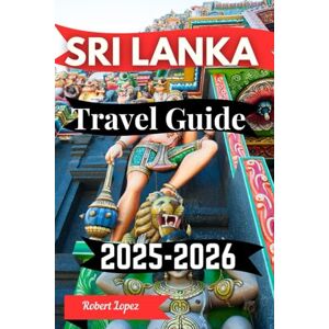 Lopez, Robert SRI LANKA TRAVEL GUIDE 2025-2026 Lopez, Robert SRI LANKA TRAVEL GUIDE 2025-2026