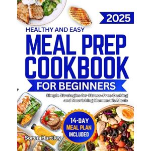 Hartley, Soren Healthy & Easy Meal Prep Cookbook for Beginners: Simple Strategies for Stress-Free Cooking and Nourishing Homemade Meals Hartley, Soren Healthy & Easy Meal Prep Cookbook for Beginners: Simple Strategies for Stress-Free Cooking and Nourishing Homemade Meals