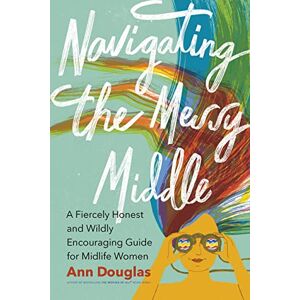 Douglas, Ann Navigating the Messy Middle: A Fiercely Honest and Wildly Encouraging Guide for Midlife Women Douglas, Ann Navigating the Messy Middle: A Fiercely Honest and Wildly Encouraging Guide for Midlife Women