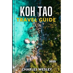 Wesley, Charles Koh Tao Travel Guide 2025: Discover Colorful Coral Reefs Sun-Kissed Shores and Unforgettable Adventures Wesley, Charles Koh Tao Travel Guide 2025: Discover Colorful Coral Reefs Sun-Kissed Shores and Unforgettable Adventures