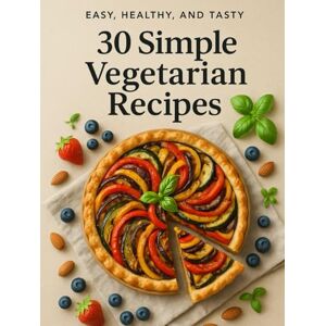 Tyler, Zera 30 Simple Vegetarian Recipes: Wholesome Plant-Based Dishes for Every Meal – Quick, Delicious & Family-Friendly (Easy, Healthy, and Tasty) Tyler, Zera 30 Simple Vegetarian Recipes: Wholesome Plant-Based Dishes for Every Meal – Quick, Delicious & Family-Friendly (Easy, Healthy, and Tasty)