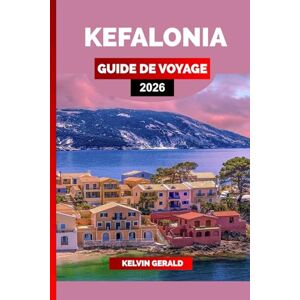 GERALD, KELVIN KEFALONIA GUIDE DE VOYAGE 2026: Explorez de belles plages, des villages traditionnels, une cuisine locale et des choses inoubliables à faire sur l'île grecque de Céphalonie GERALD, KELVIN KEFALONIA GUIDE DE VOYAGE 2026: Explorez de belles plages, des villages traditionnels, une cuisine locale et des choses inoubliables à faire sur l'île grecque de Céphalonie