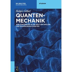 Holger Göbel Quantenmechanik: Eine Einführung in die Welt der Wellen und Wahrscheinlichkeiten (de Gruyter Studium) Holger Göbel Quantenmechanik: Eine Einführung in die Welt der Wellen und Wahrscheinlichkeiten (de Gruyter Studium)