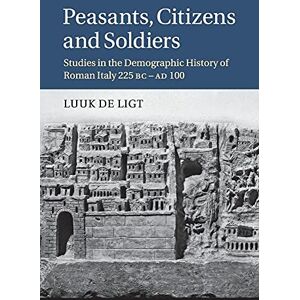 De Ligt, Luuk Peasants, Citizens and Soldiers: Studies in the Demographic History of Roman Italy 225 BC–AD 100 De Ligt, Luuk Peasants, Citizens and Soldiers: Studies in the Demographic History of Roman Italy 225 BC–AD 100