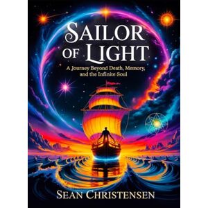 Christensen, Sean Sailor of Light: A journey Beyond Death, Memory and the Infinite Soul: 1 (The Soul Journey Series) Christensen, Sean Sailor of Light: A journey Beyond Death, Memory and the Infinite Soul: 1 (The Soul Journey Series)