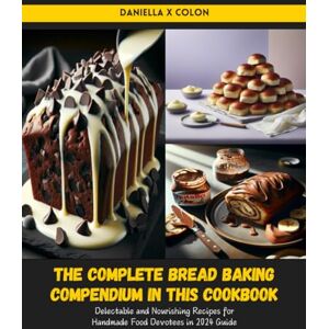 Colon, Daniella X The Complete Bread Baking Compendium in this Cookbook: Delectable and Nourishing Recipes for Handmade Food Devotees in 2024 Guide Colon, Daniella X The Complete Bread Baking Compendium in this Cookbook: Delectable and Nourishing Recipes for Handmade Food Devotees in 2024 Guide