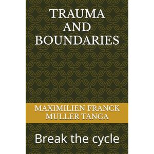 MULLER TANGA, MAXIMILIEN FRANCK TRAUMA AND BOUNDARIES: Break the cycle MULLER TANGA, MAXIMILIEN FRANCK TRAUMA AND BOUNDARIES: Break the cycle