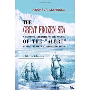 Markham, Albert Hastings The Great Frozen Sea: A personal narrative of the voyage of the Alert during the Arctic expedition of 1875-6 Markham, Albert Hastings The Great Frozen Sea: A personal narrative of the voyage of the Alert during the Arctic expedition of 1875-6