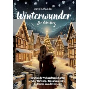 Schneider, Astrid Winterwunder für dein Herz.: Weihnachtsgeschichten für Erwachsene über Hoffnung, Begegnung und die kleinen Wunder des Lebens Schneider, Astrid Winterwunder für dein Herz.: Weihnachtsgeschichten für Erwachsene über Hoffnung, Begegnung und die kleinen Wunder des Lebens