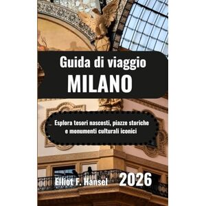 Hansel, Elliot F. MILANO Guida di viaggio 2026: Esplora tesori nascosti, piazze storiche e monumenti culturali iconici Hansel, Elliot F. MILANO Guida di viaggio 2026: Esplora tesori nascosti, piazze storiche e monumenti culturali iconici