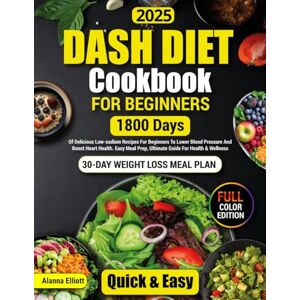 Elliott, Alanna Dash Diet Cookbook For Beginners: 30-Day Weight Loss Meal Plan, 1800 Days of Delicious Low-Sodium Dash Diet Recipes For Beginners To Lower Blood ... Color Pictures of Healthy Dash Diet Recipes) Elliott, Alanna Dash Diet Cookbook For Beginners: 30-Day Weight Loss Meal Plan, 1800 Days of Delicious Low-Sodium Dash Diet Recipes For Beginners To Lower Blood ... Color Pictures of Healthy Dash Diet Recipes)