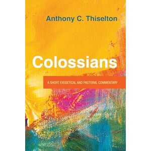 Thiselton, Anthony C. Colossians: A Short Exegetical and Pastoral Commentary Thiselton, Anthony C. Colossians: A Short Exegetical and Pastoral Commentary