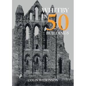Wilkinson, Colin Whitby in 50 Buildings Wilkinson, Colin Whitby in 50 Buildings