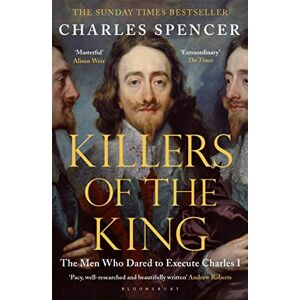 Spencer, Charles Killers of the King: The Men Who Dared to Execute Charles I (Bloomsbury Publishing) Spencer, Charles Killers of the King: The Men Who Dared to Execute Charles I (Bloomsbury Publishing)