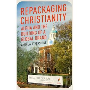 Atherstone, Andrew Repackaging Christianity: Alpha and the building of a global brand Atherstone, Andrew Repackaging Christianity: Alpha and the building of a global brand