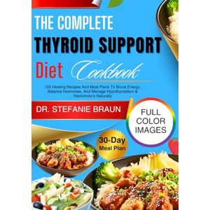 Braun The Complete Thyroid Support Diet Cookbook: 125 Healing Recipes And Meal Plans To Boost Energy, Balance Hormones, And Manage Hypothyroidism & Hashimoto’s Naturally Braun The Complete Thyroid Support Diet Cookbook: 125 Healing Recipes And Meal Plans To Boost Energy, Balance Hormones, And Manage Hypothyroidism & Hashimoto’s Naturally