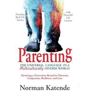Norman PARENTING: THE UNIVERSAL LANGUAGE IN A MULTICULTURALLY DIVERSE WORLD: Nurturing a Generation Rooted in Character, Compassion, Resilience, and Love Norman PARENTING: THE UNIVERSAL LANGUAGE IN A MULTICULTURALLY DIVERSE WORLD: Nurturing a Generation Rooted in Character, Compassion, Resilience, and Love
