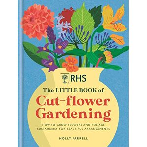 Farrell, Holly RHS The Little Book of Cut-Flower Gardening: How to grow flowers and foliage sustainably for beautiful arrangements Farrell, Holly RHS The Little Book of Cut-Flower Gardening: How to grow flowers and foliage sustainably for beautiful arrangements