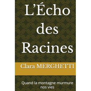 MERGHETTI, Clara L’Écho des Racines: Quand la montagne murmure nos vies MERGHETTI, Clara L’Écho des Racines: Quand la montagne murmure nos vies