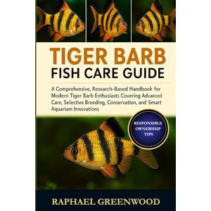 GREENWOOD, RAPHAEL TIGER BARB FISH CARE GUIDE: A Comprehensive, Research-Based Handbook for Modern Tiger Barb Enthusiasts Covering Advanced Care, Selective Breeding, Conservation, and Smart Aquarium Innovations GREENWOOD, RAPHAEL TIGER BARB FISH CARE GUIDE: A Comprehensive, Research-Based Handbook for Modern Tiger Barb Enthusiasts Covering Advanced Care, Selective Breeding, Conservation, and Smart Aquarium Innovations