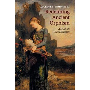 Edmonds III, Radcliffe Redefining Ancient Orphism: A Study in Greek Religion Edmonds III, Radcliffe Redefining Ancient Orphism: A Study in Greek Religion