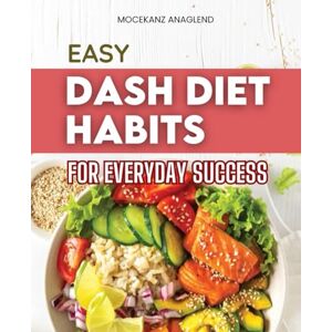 Mocekanz Anaglend Easy Dash Diet Habits for Everyday Success: Simple Habits For Balanced Eating Mindful Nutrition And Lifelong Wellness With Easy Everyday Recipes For A Healthy Sustainable Lifestyle Mocekanz Anaglend Easy Dash Diet Habits for Everyday Success: Simple Habits For Balanced Eating Mindful Nutrition And Lifelong Wellness With Easy Everyday Recipes For A Healthy Sustainable Lifestyle