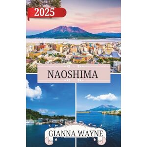 Wayne, Gianna NAOSHIMA REISEFÜHRER 2025: Ihr Reiseführer zur Erkundung von Naoshima: Japans Insel der Kunst, des Zaubers und der Wunder am Meer – wo die Fantasie ... Natur und zeitloser Schönheit freien Lauf hat Wayne, Gianna NAOSHIMA REISEFÜHRER 2025: Ihr Reiseführer zur Erkundung von Naoshima: Japans Insel der Kunst, des Zaubers und der Wunder am Meer – wo die Fantasie ... Natur und zeitloser Schönheit freien Lauf hat
