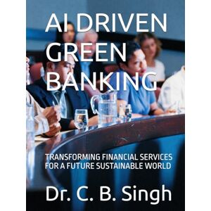 Singh, Prof Dr. C. B. AI DRIVEN GREEN BANKING:: TRANSFORMING FINANCIAL SERVICES FOR A FUTURE SUSTAINABLE WORLD Singh, Prof Dr. C. B. AI DRIVEN GREEN BANKING:: TRANSFORMING FINANCIAL SERVICES FOR A FUTURE SUSTAINABLE WORLD