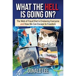 Lee What the Hell Is Going On?: The Web of Fraud That Is Enslaving Everyone and How We Can Escape to Freedom Lee What the Hell Is Going On?: The Web of Fraud That Is Enslaving Everyone and How We Can Escape to Freedom
