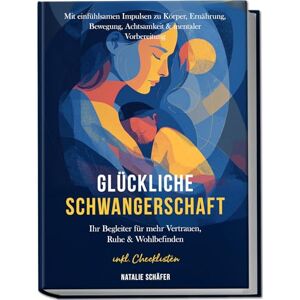 Schäfer, Natalie Glückliche Schwangerschaft: Ihr Begleiter für mehr Vertrauen, Ruhe & Wohlbefinden – mit einfühlsamen Impulsen zu Körper, Ernährung, Bewegung, Achtsamkeit & mentaler Vorbereitung – inkl. Checklisten Schäfer, Natalie Glückliche Schwangerschaft: Ihr Begleiter für mehr Vertrauen, Ruhe & Wohlbefinden – mit einfühlsamen Impulsen zu Körper, Ernährung, Bewegung, Achtsamkeit & mentaler Vorbereitung – inkl. Checklisten