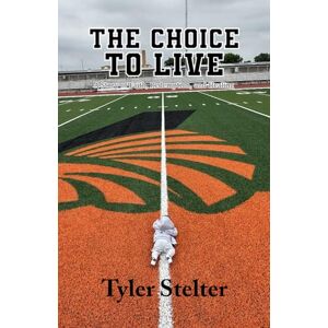 Stelter, Tyler The Choice to Live: A Story of Faith, Redemption, and Healing Stelter, Tyler The Choice to Live: A Story of Faith, Redemption, and Healing