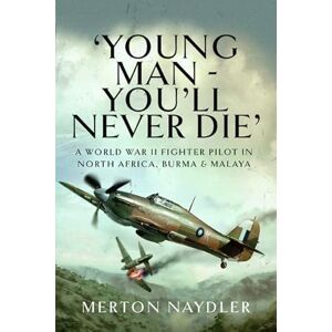 Naydler, Merton 'Young Man You'll Never Die': A World War II Fighter Pilot in North Africa, Burma & Malaya Naydler, Merton 'Young Man You'll Never Die': A World War II Fighter Pilot in North Africa, Burma & Malaya