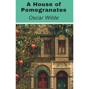 Wilde, Oscar A House of Pomegranates: Oscar Wilde’s Collection of Fairy Tales (Annotated) Wilde, Oscar A House of Pomegranates: Oscar Wilde’s Collection of Fairy Tales (Annotated)