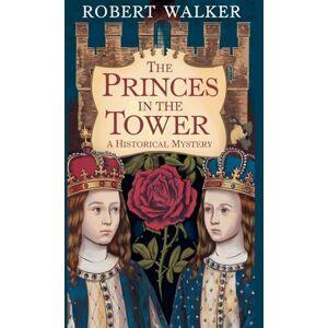 Walker, Robert The Princes in the Tower: A Historical Mystery Walker, Robert The Princes in the Tower: A Historical Mystery