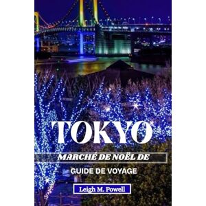 Powell, Leigh M. MARCHÉ DE NOËL DE TOKYO GUIDE DE VOYAGE 2025: Guide d'initiés pour célébrer Noël au cœur du Japon Powell, Leigh M. MARCHÉ DE NOËL DE TOKYO GUIDE DE VOYAGE 2025: Guide d'initiés pour célébrer Noël au cœur du Japon