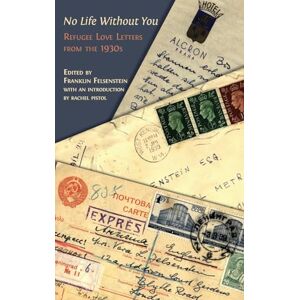Felsenstein, Franklin No Life Without You: Refugee Love Letters from the 1930s Felsenstein, Franklin No Life Without You: Refugee Love Letters from the 1930s