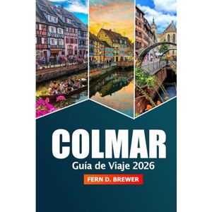 Brewer, Fern D. Colmar Guía de viaje 2026: Explorando las atracciones de Alsacia, la cocina local, los mercados navideños y los consejos de expertos en Francia Brewer, Fern D. Colmar Guía de viaje 2026: Explorando las atracciones de Alsacia, la cocina local, los mercados navideños y los consejos de expertos en Francia