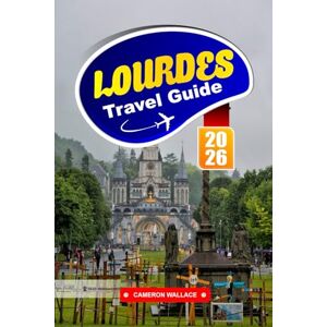 WALLACE, CAMERON LOURDES TRAVEL GUIDE 2026: Essential Tips, Spiritual Sites & Outdoor Adventures for First-Time Visitors , France WALLACE, CAMERON LOURDES TRAVEL GUIDE 2026: Essential Tips, Spiritual Sites & Outdoor Adventures for First-Time Visitors , France
