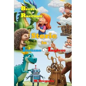 M., Gregorio Brevi Racconti per Bambini per Imparare l’Inglese: Storie Bilingue in Italiano e Inglese per ragazzi, Educative e Ricche di Insegnamenti, Libro illustrato a colori M., Gregorio Brevi Racconti per Bambini per Imparare l’Inglese: Storie Bilingue in Italiano e Inglese per ragazzi, Educative e Ricche di Insegnamenti, Libro illustrato a colori